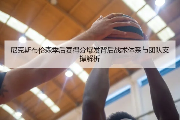 尼克斯布伦森季后赛得分爆发背后战术体系与团队支撑解析