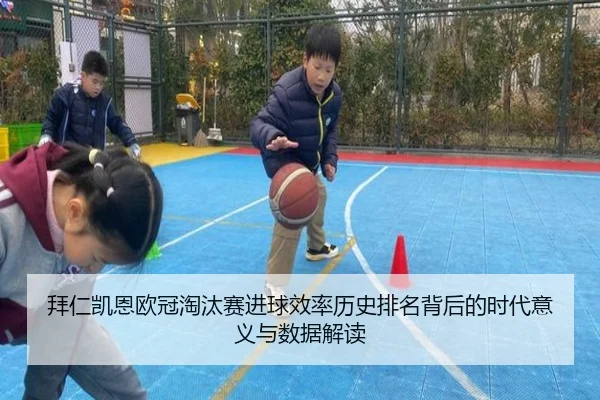 拜仁凯恩欧冠淘汰赛进球效率历史排名背后的时代意义与数据解读